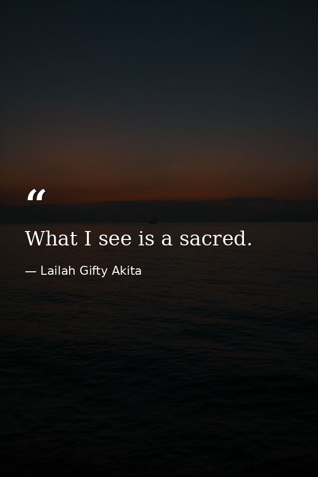 What I see is a sacred. — Lailah Gifty Akita