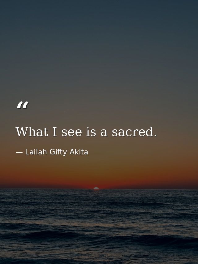 What I see is a sacred. — Lailah Gifty Akita