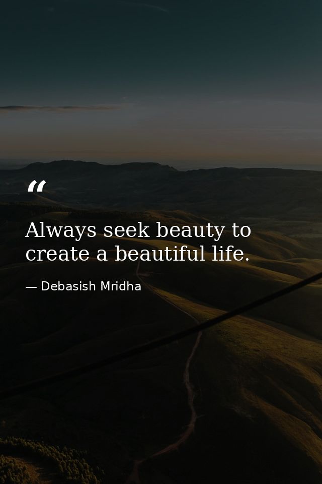 Always seek beauty to create a beautiful life. — Debasish Mridha