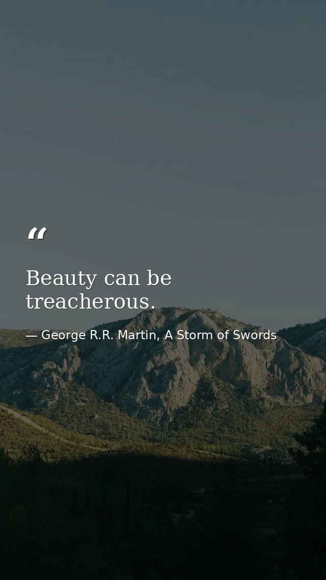 Beauty can be treacherous. — George R.R. Martin, A Storm of Swords