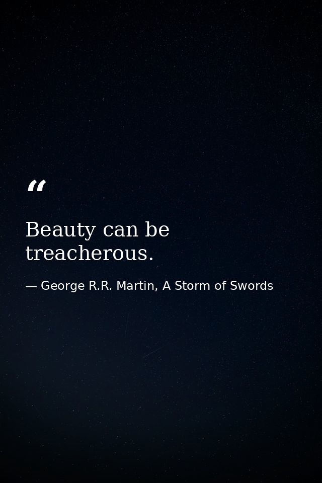 Beauty can be treacherous. — George R.R. Martin, A Storm of Swords