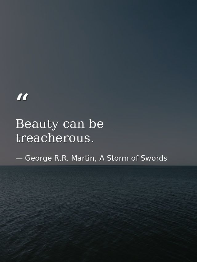 Beauty can be treacherous. — George R.R. Martin, A Storm of Swords
