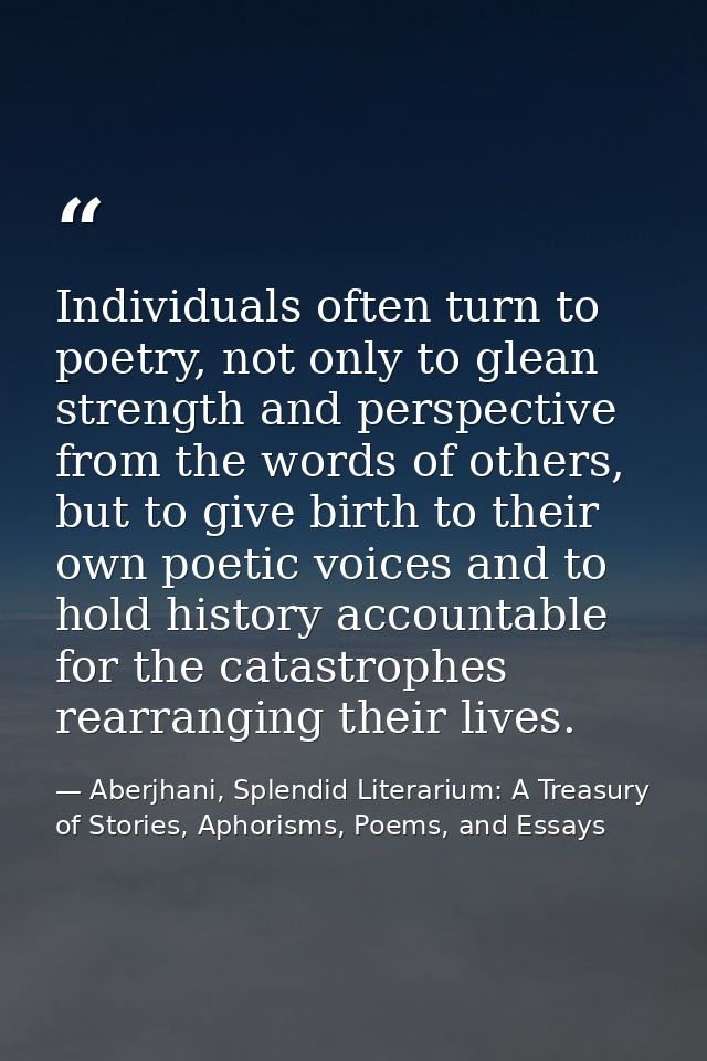Individuals often turn to poetry, not only to glean strength and perspective from the words of others, but to give birth — Aberjhani, Splendid Literarium: A Treasury of Stories, Aphorisms, Poems, and Essays