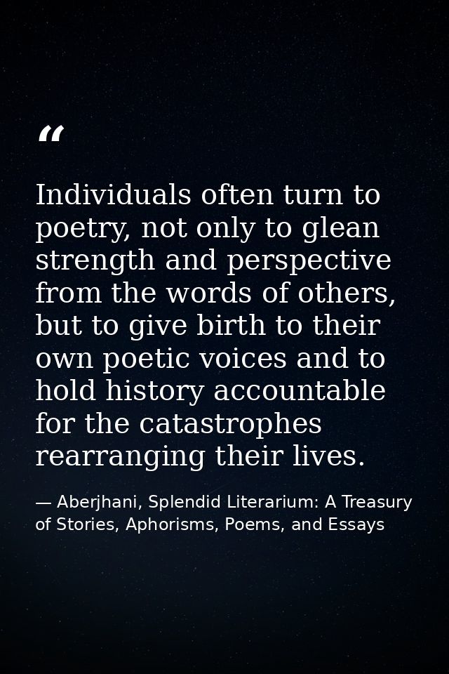 Individuals often turn to poetry, not only to glean strength and perspective from the words of others, but to give birth — Aberjhani, Splendid Literarium: A Treasury of Stories, Aphorisms, Poems, and Essays