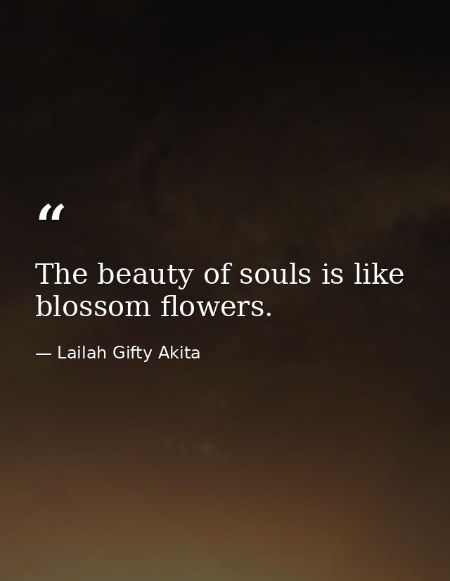 The beauty of souls is like blossom flowers. — Lailah Gifty Akita