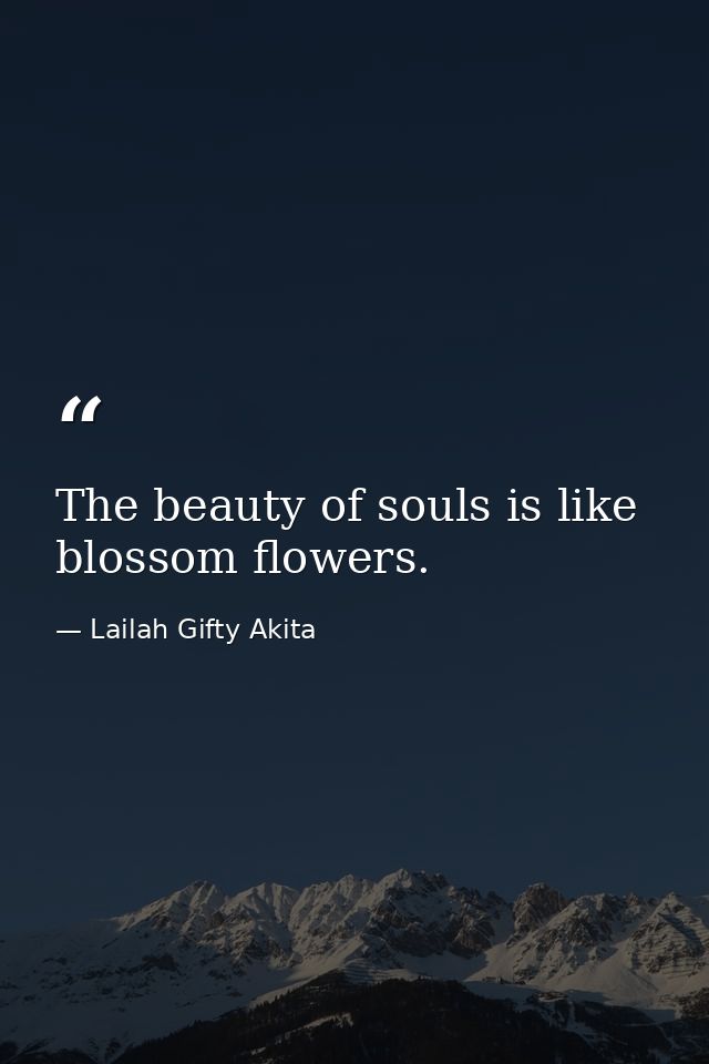 The beauty of souls is like blossom flowers. — Lailah Gifty Akita