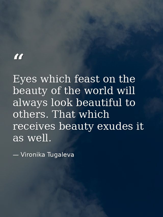 Eyes which feast on the beauty of the world will always look beautiful to others. That which receives beauty exudes it a — Vironika Tugaleva