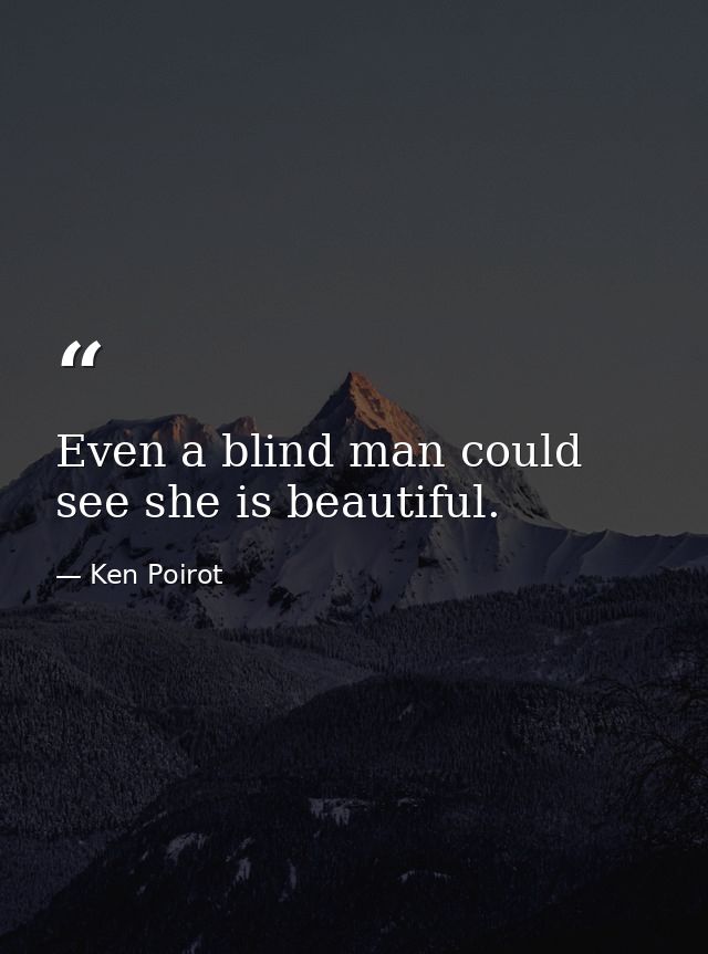 Even a blind man could see she is beautiful. — Ken Poirot