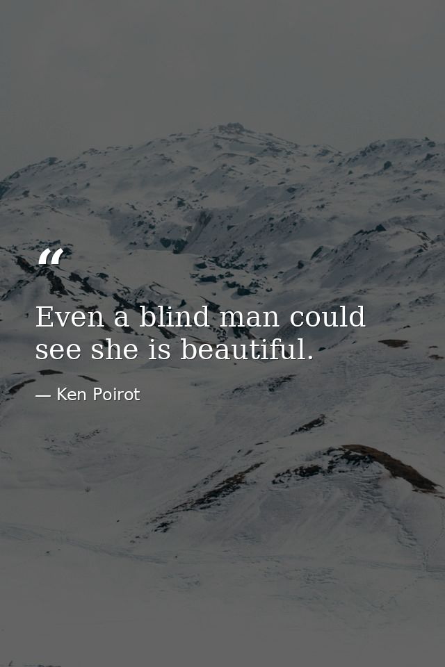 Even a blind man could see she is beautiful. — Ken Poirot