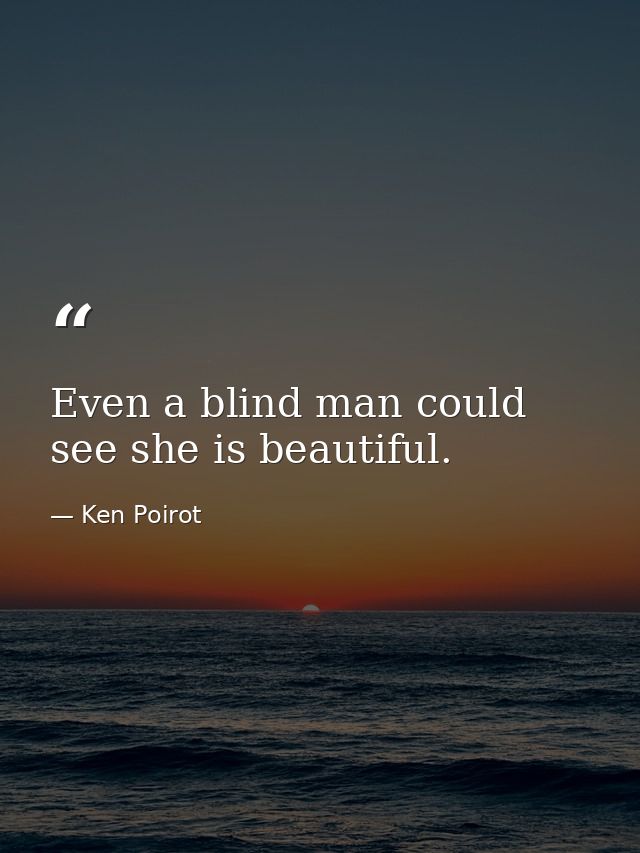 Even a blind man could see she is beautiful. — Ken Poirot