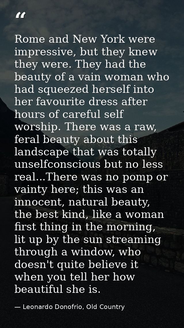 Rome and New York were impressive, but they knew they were. They had the beauty of a vain woman who had squeezed herself — Leonardo Donofrio, Old Country