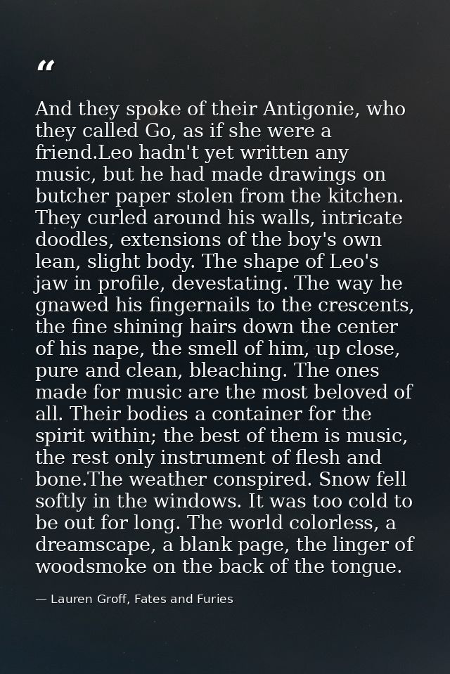 And they spoke of their Antigonie, who they called Go, as if she were a friend.Leo hadn't yet written any music, but he  — Lauren Groff, Fates and Furies