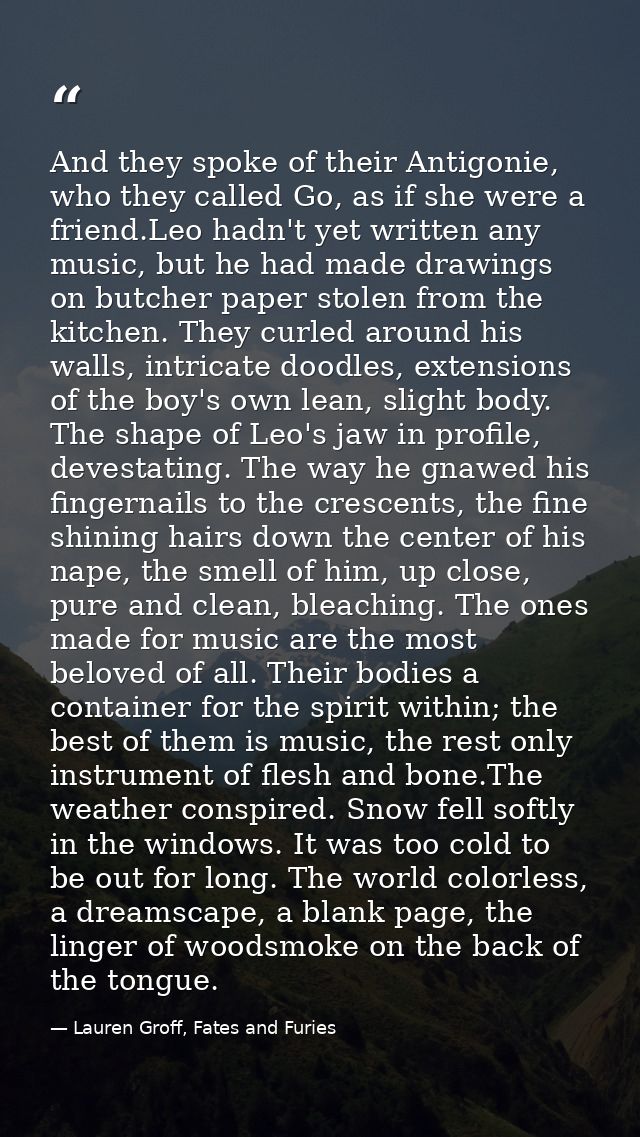 And they spoke of their Antigonie, who they called Go, as if she were a friend.Leo hadn't yet written any music, but he  — Lauren Groff, Fates and Furies