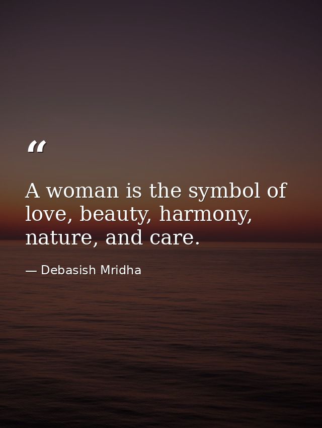A woman is the symbol of love, beauty, harmony, nature, and care. — Debasish Mridha