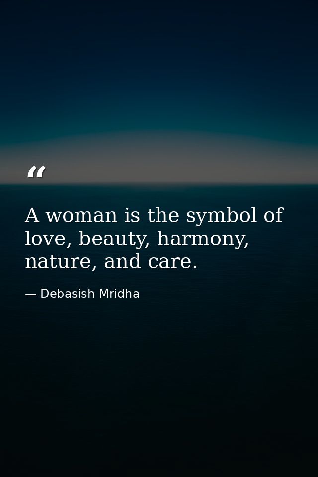 A woman is the symbol of love, beauty, harmony, nature, and care. — Debasish Mridha