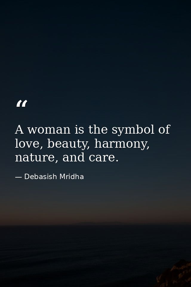 A woman is the symbol of love, beauty, harmony, nature, and care. — Debasish Mridha