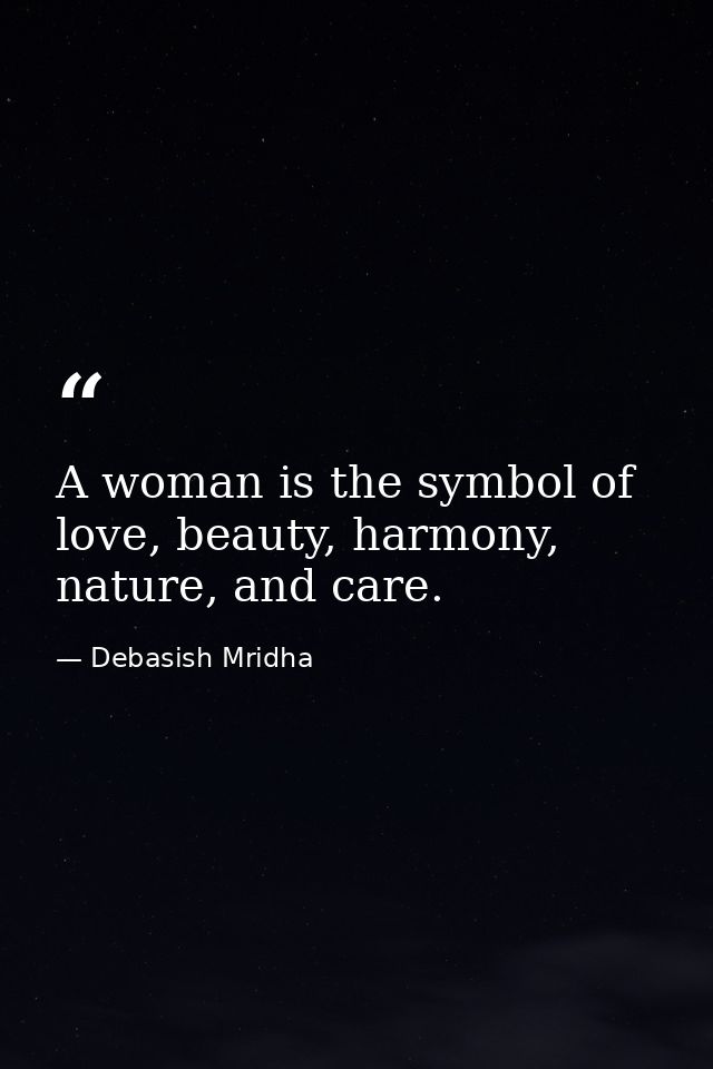 A woman is the symbol of love, beauty, harmony, nature, and care. — Debasish Mridha