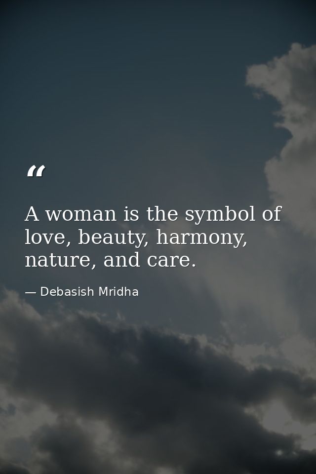 A woman is the symbol of love, beauty, harmony, nature, and care. — Debasish Mridha