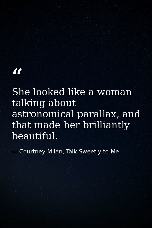 She looked like a woman talking about astronomical parallax, and that made her brilliantly beautiful. — Courtney Milan, Talk Sweetly to Me