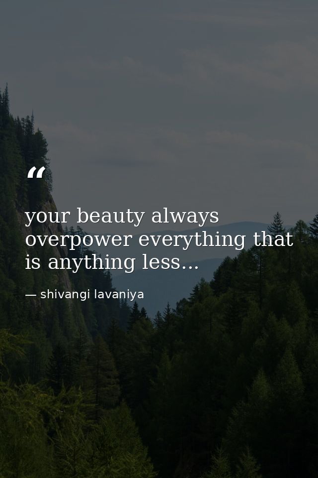 your beauty always overpower everything that is anything less... — shivangi lavaniya