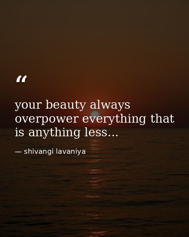 your beauty always overpower everything that is anything less... — shivangi lavaniya