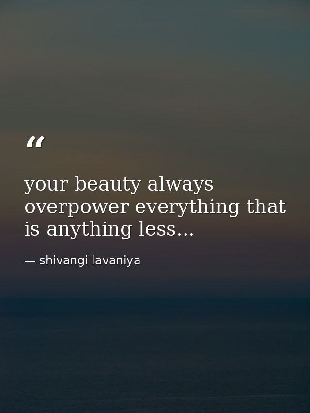 your beauty always overpower everything that is anything less... — shivangi lavaniya