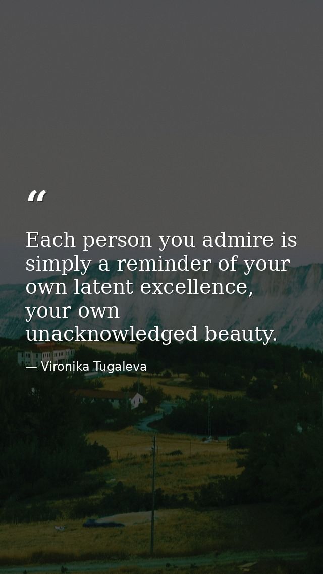 Each person you admire is simply a reminder of your own latent excellence, your own unacknowledged beauty. — Vironika Tugaleva