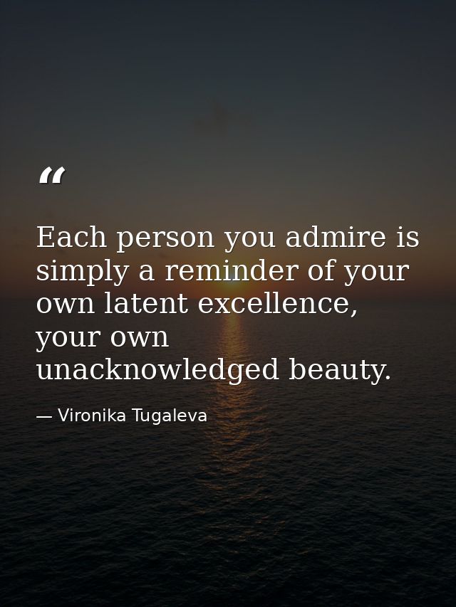 Each person you admire is simply a reminder of your own latent excellence, your own unacknowledged beauty. — Vironika Tugaleva