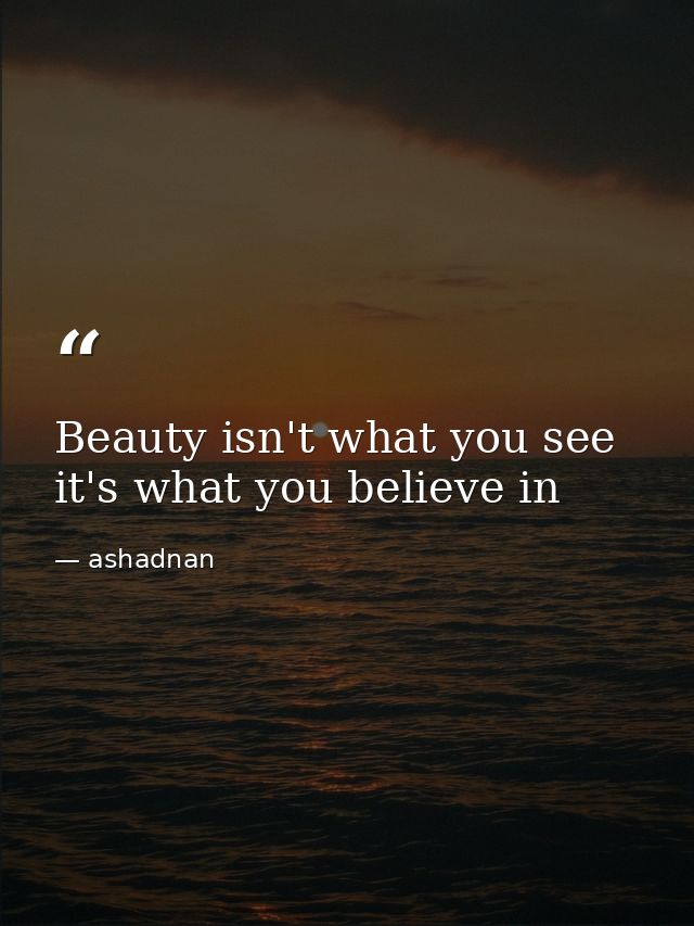 Beauty isn't what you see it's what you believe in — ashadnan