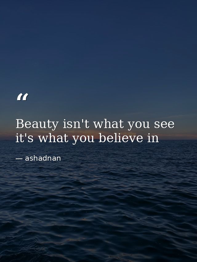 Beauty isn't what you see it's what you believe in — ashadnan