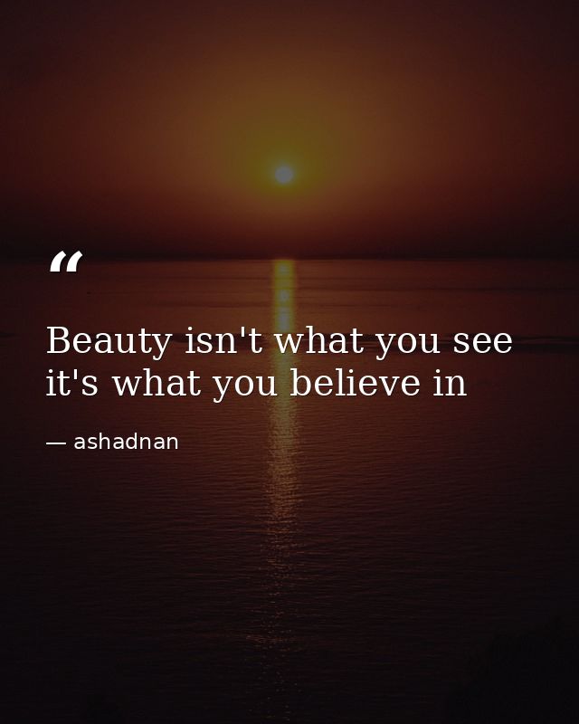 Beauty isn't what you see it's what you believe in — ashadnan
