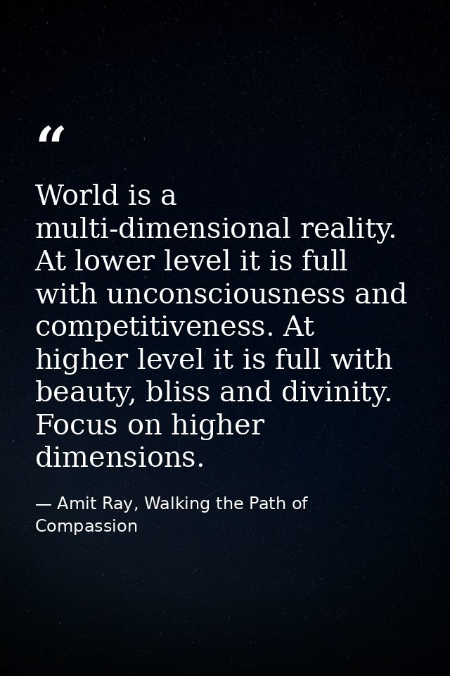 World is a multi-dimensional reality. At lower level it is full with unconsciousness and competitiveness. At higher leve — Amit Ray, Walking the Path of Compassion