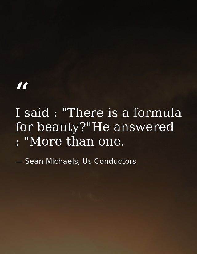 I said : "There is a formula for beauty?"He answered : "More than one. — Sean Michaels, Us Conductors
