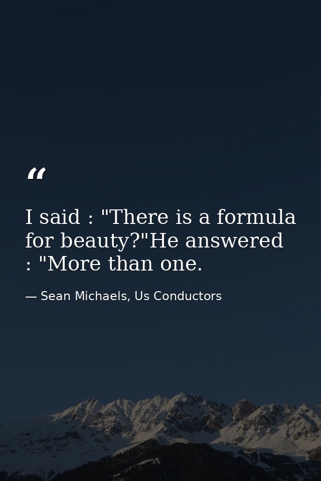 I said : "There is a formula for beauty?"He answered : "More than one. — Sean Michaels, Us Conductors