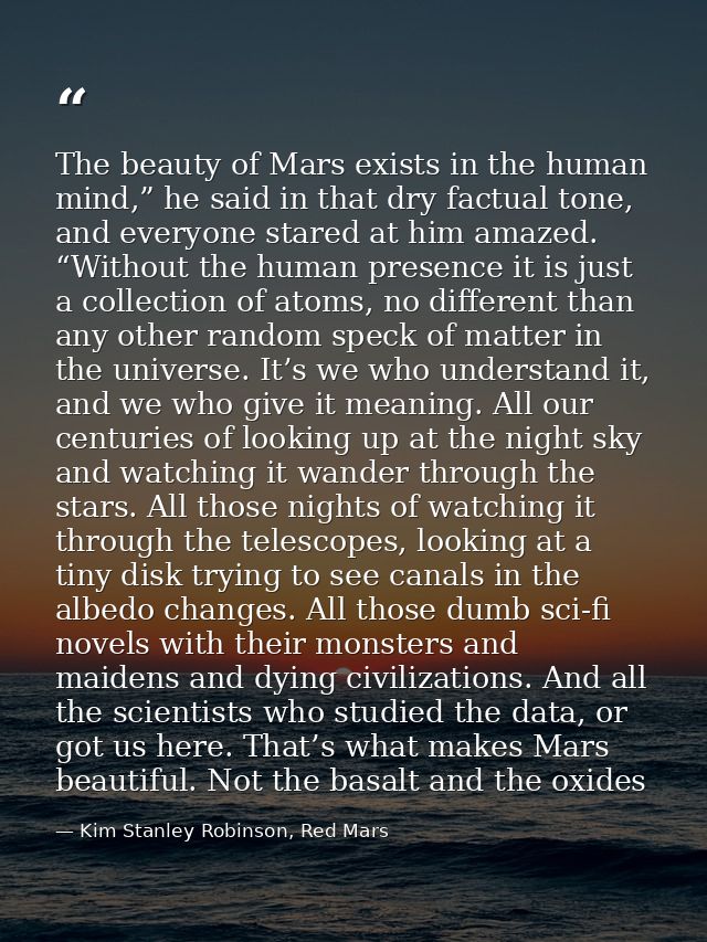 The beauty of Mars exists in the human mind,” he said in that dry factual tone, and everyone stared at him amazed. “With — Kim Stanley Robinson, Red Mars
