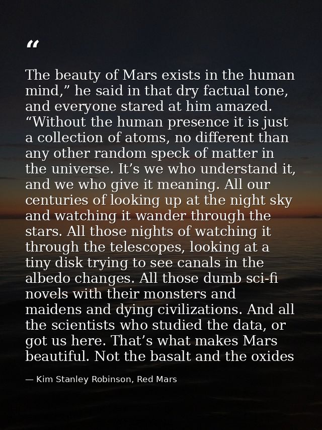 The beauty of Mars exists in the human mind,” he said in that dry factual tone, and everyone stared at him amazed. “With — Kim Stanley Robinson, Red Mars