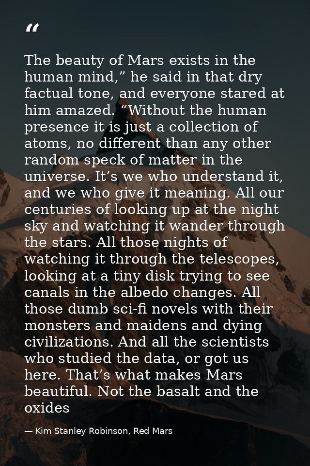 The beauty of Mars exists in the human mind,” he said in that dry factual tone, and everyone stared at him amazed. “With — Kim Stanley Robinson, Red Mars