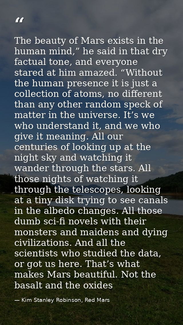 The beauty of Mars exists in the human mind,” he said in that dry factual tone, and everyone stared at him amazed. “With — Kim Stanley Robinson, Red Mars