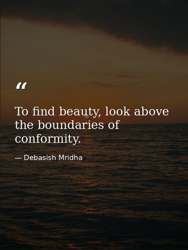 To find beauty, look above the boundaries of conformity. — Debasish Mridha