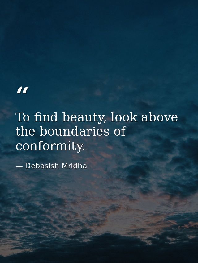 To find beauty, look above the boundaries of conformity. — Debasish Mridha
