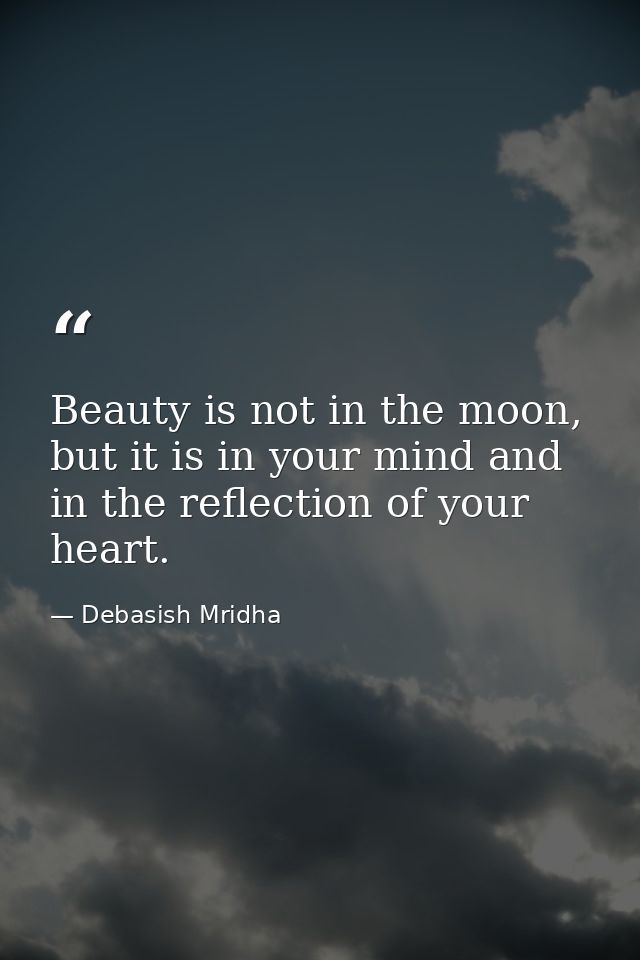 Beauty is not in the moon, but it is in your mind and in the reflection of your heart. — Debasish Mridha