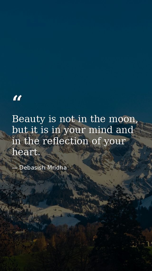 Beauty is not in the moon, but it is in your mind and in the reflection of your heart. — Debasish Mridha