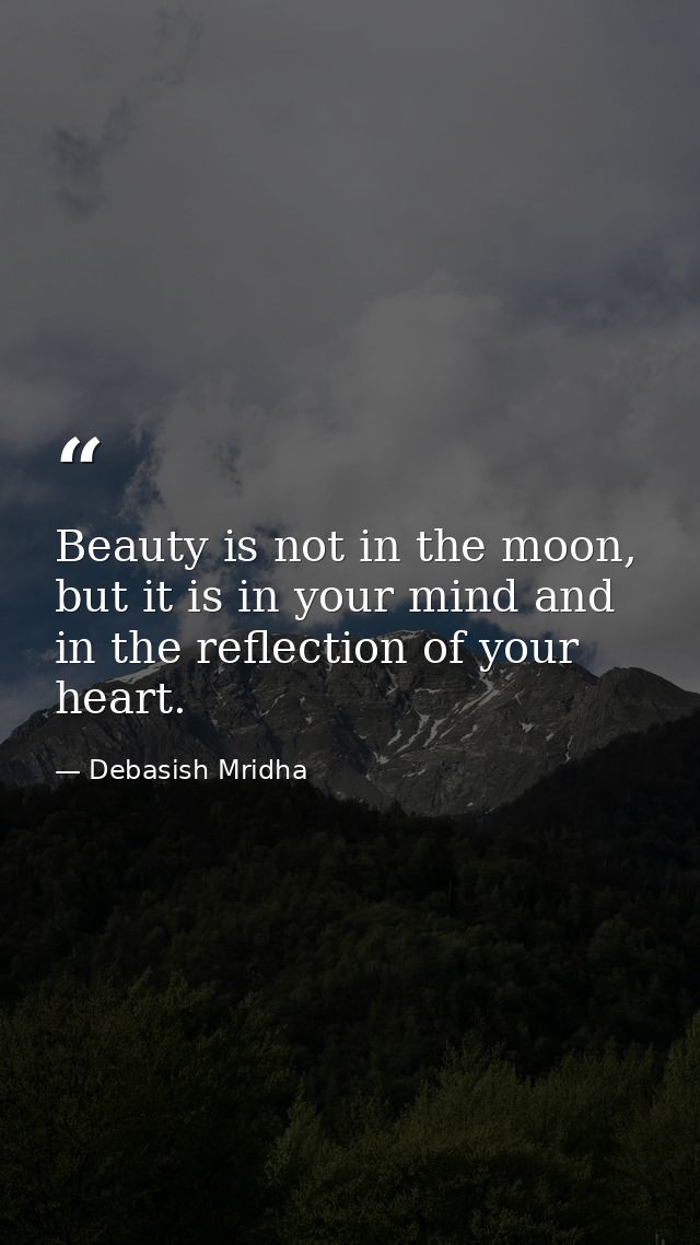 Beauty is not in the moon, but it is in your mind and in the reflection of your heart. — Debasish Mridha