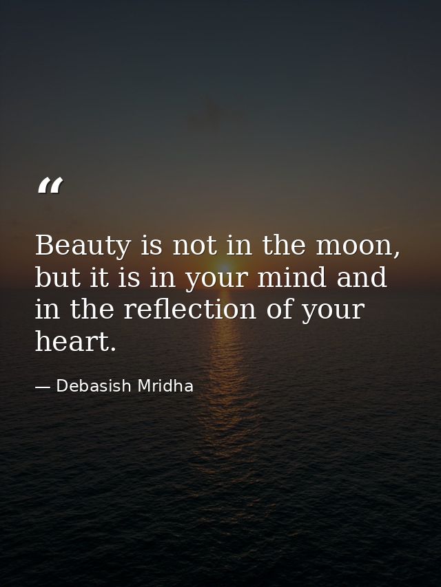Beauty is not in the moon, but it is in your mind and in the reflection of your heart. — Debasish Mridha