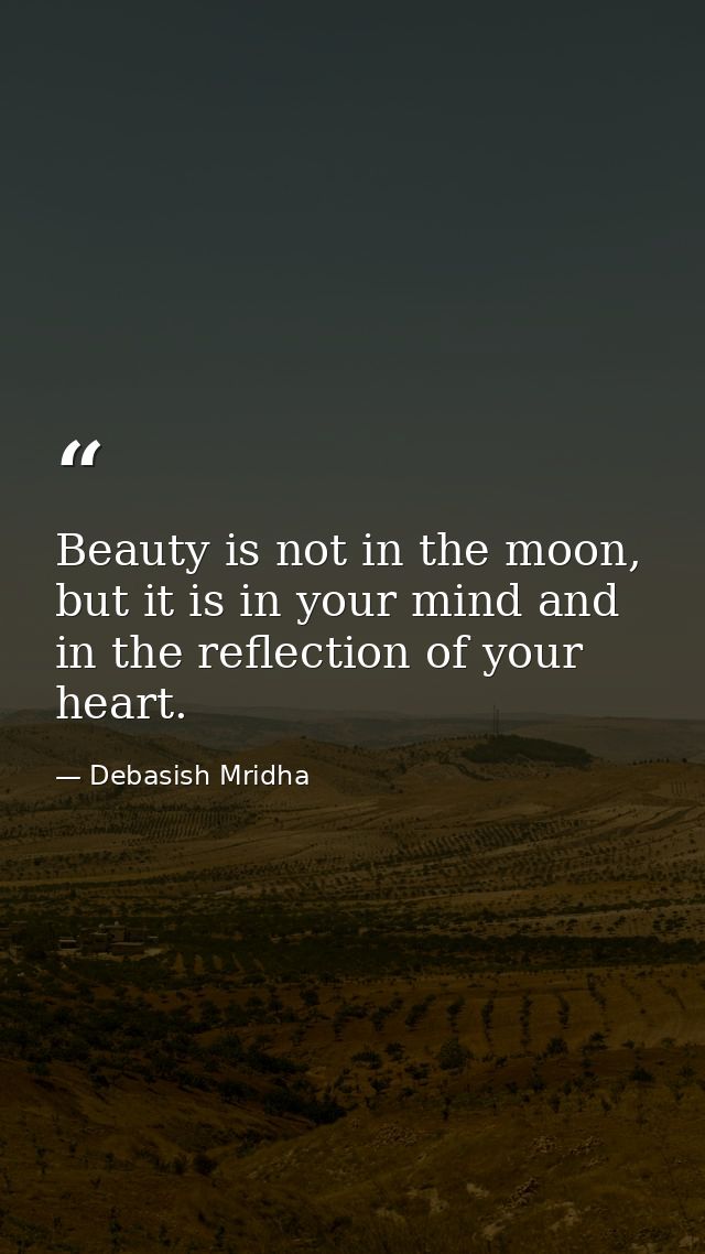 Beauty is not in the moon, but it is in your mind and in the reflection of your heart. — Debasish Mridha