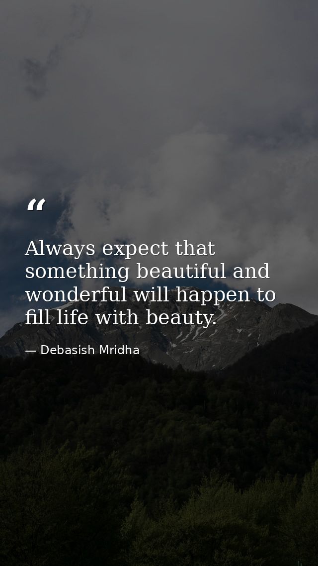 Always expect that something beautiful and wonderful will happen to fill life with beauty. — Debasish Mridha