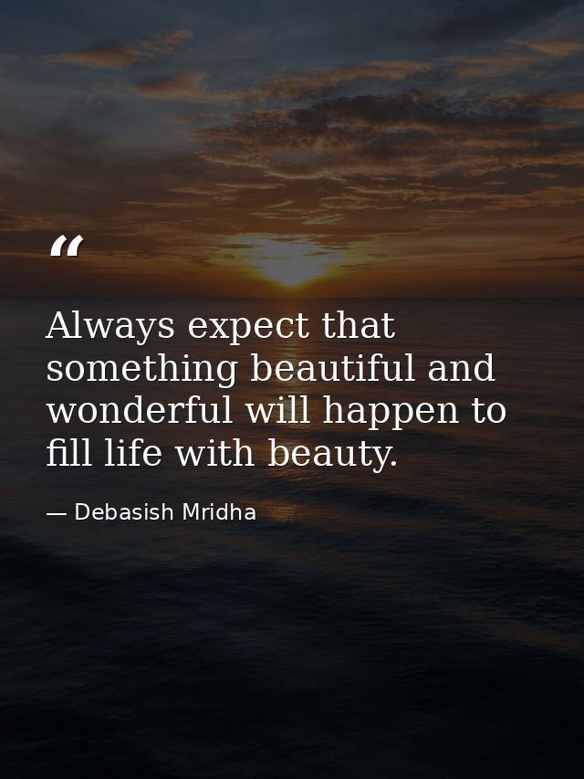 Always expect that something beautiful and wonderful will happen to fill life with beauty. — Debasish Mridha