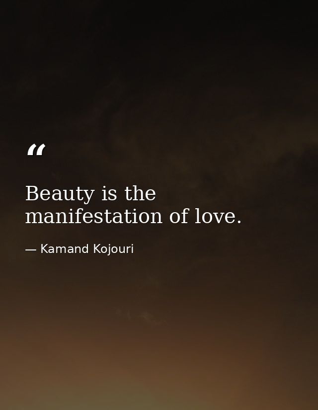 Beauty is the manifestation of love. — Kamand Kojouri