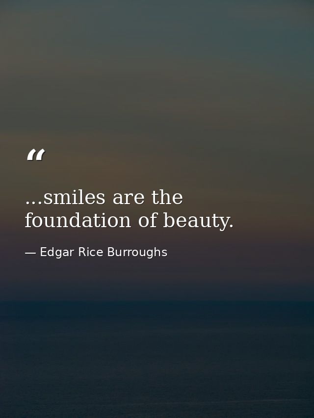 ...smiles are the foundation of beauty. — Edgar Rice Burroughs