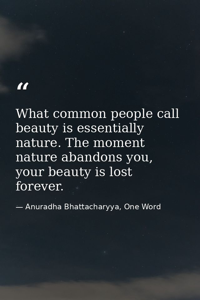 What common people call beauty is essentially nature. The moment nature abandons you, your beauty is lost forever. — Anuradha Bhattacharyya, One Word